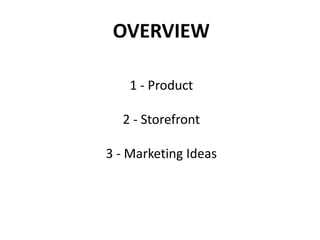1 - Product
2 - Storefront
3 - Marketing Ideas
OVERVIEW
 