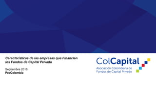 Características de las empresas que Financian
los Fondos de Capital Privado
Septiembre 2018
ProColombia
 