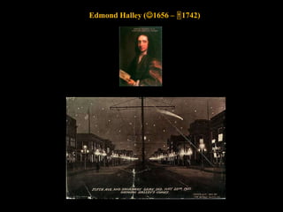 Edmond Halley (1656 – 1742)
 