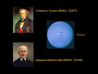 Urbain Le Verrier (1811 - 1877)
Johann Gottfried Galle (1812 - 1910)
Netuno
 