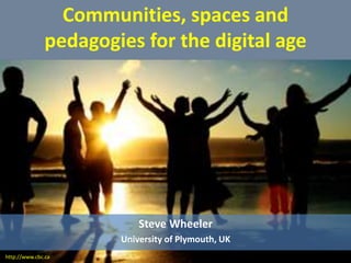 Communities, spaces and
pedagogies for the digital age
Steve Wheeler
University of Plymouth, UK
http://www.cbc.ca
 