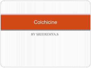Colchicine 
BY SREEREMYA.S 
 