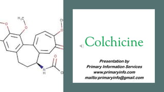 Colchicine
Presentation by
Primary Information Services
www.primaryinfo.com
mailto:primaryinfo@gmail.com
 