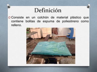 Definición
O Consiste en un colchón de material plástico que
contiene bolitas de espuma de poliestireno como
relleno.
 