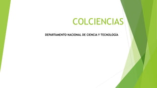 COLCIENCIAS
DEPARTAMENTO NACIONAL DE CIENCIA Y TECNOLOGÍA
 