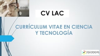 CV LAC
CURRÍCULUM VITAE EN CIENCIA
Y TECNOLOGÍA

 