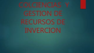 COLCIENCIAS Y
GESTION DE
RECURSOS DE
INVERCION
 