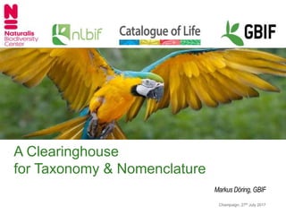 Champaign, 27th July 2017
A Clearinghouse
for Taxonomy & Nomenclature
Markus Döring, GBIF
 