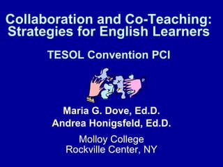 Collaboration and Co-Teaching: Strategies for English Learners TESOL Convention PCI Maria G. Dove, Ed.D. Andrea Honigsfeld, Ed.D. Molloy College Rockville Center, NY 