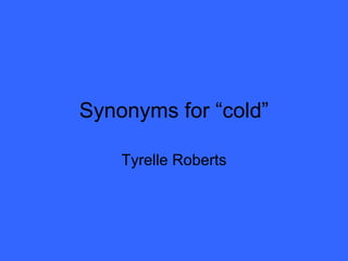 Synonyms for “cold” Tyrelle Roberts 