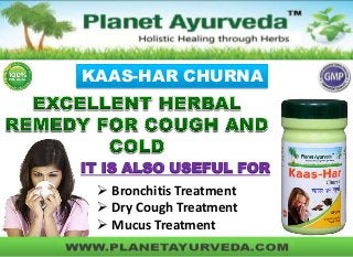 KAAS-HAR CHURNA
IT IS ALSO USEFUL FOR
 Bronchitis Treatment
 Dry Cough Treatment
 Mucus Treatment
 