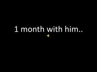 1 month with him.. 