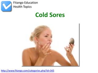 Fitango Education
          Health Topics

                            Cold Sores




http://www.fitango.com/categories.php?id=343
 