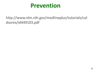 Prevention
http://www.nlm.nih.gov/medlineplus/tutorials/col
dsores/id449103.pdf




                                                   12
 