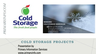PRIMARYINFO.COM
COLD STORAGE PROJECTS
Presentation by
Primary Information Services
www.primaryinfo.com
 