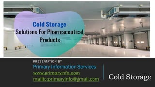 Cold Storage
PRESENTATION BY
Primary Information Services
www.primaryinfo.com
mailto:primaryinfo@gmail.com
 