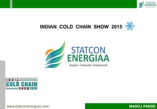 www.statconenergiaa.com MANOJ PANDE
INDIAN COLD CHAIN SHOW 2015
 