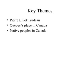 Key Themes Pierre Elliot Trudeau Quebec’s place in Canada Native peoples in Canada 