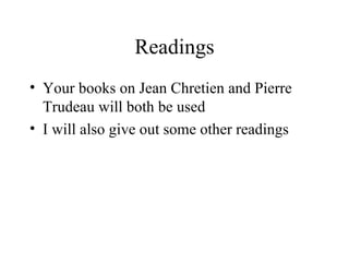 Readings Your books on Jean Chretien and Pierre Trudeau will both be used I will also give out some other readings 