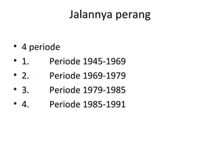 Jalannya perang
• 4 periode
• 1. Periode 1945-1969
• 2. Periode 1969-1979
• 3. Periode 1979-1985
• 4. Periode 1985-1991
 