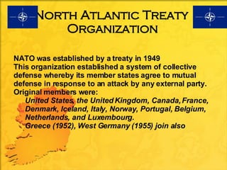 North Atlantic Treaty  Organization <ul><li>NATO was established by a treaty in 1949 </li></ul><ul><li>This organization e...