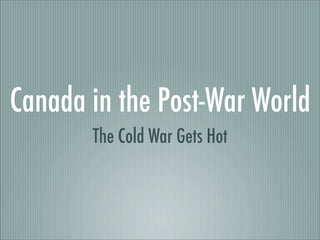 Canada in the Post-War World
       The Cold War Gets Hot
 