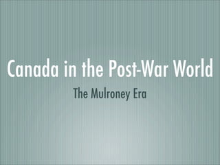 Canada in the Post-War World
         The Mulroney Era
 