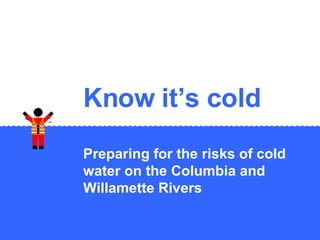 Know it’s cold Preparing for the risks of cold water on the Columbia and Willamette Rivers 