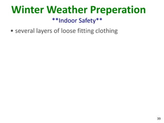 39
Winter Weather Preperation
**Indoor Safety**
• several layers of loose fitting clothing
 