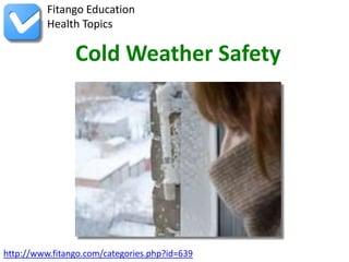 http://www.fitango.com/categories.php?id=639
Fitango Education
Health Topics
Cold Weather Safety
 