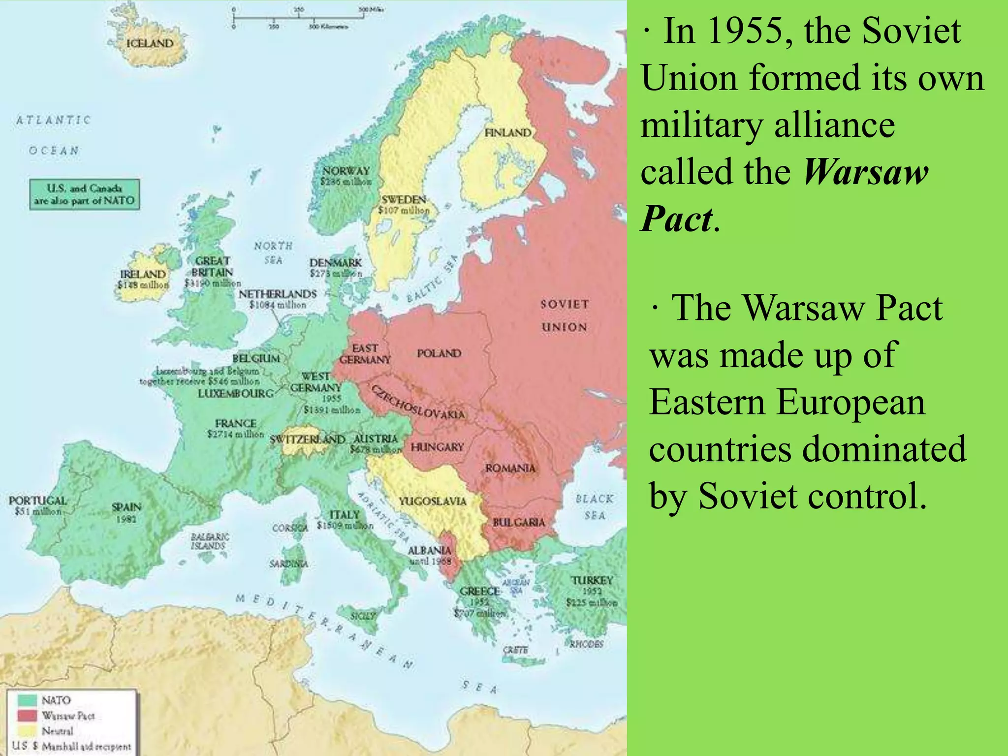 · In 1955, the Soviet
Union formed its own
military alliance
called the Warsaw
Pact.
· The Warsaw Pact
was made up of
Eastern European
countries dominated
by Soviet control.
 