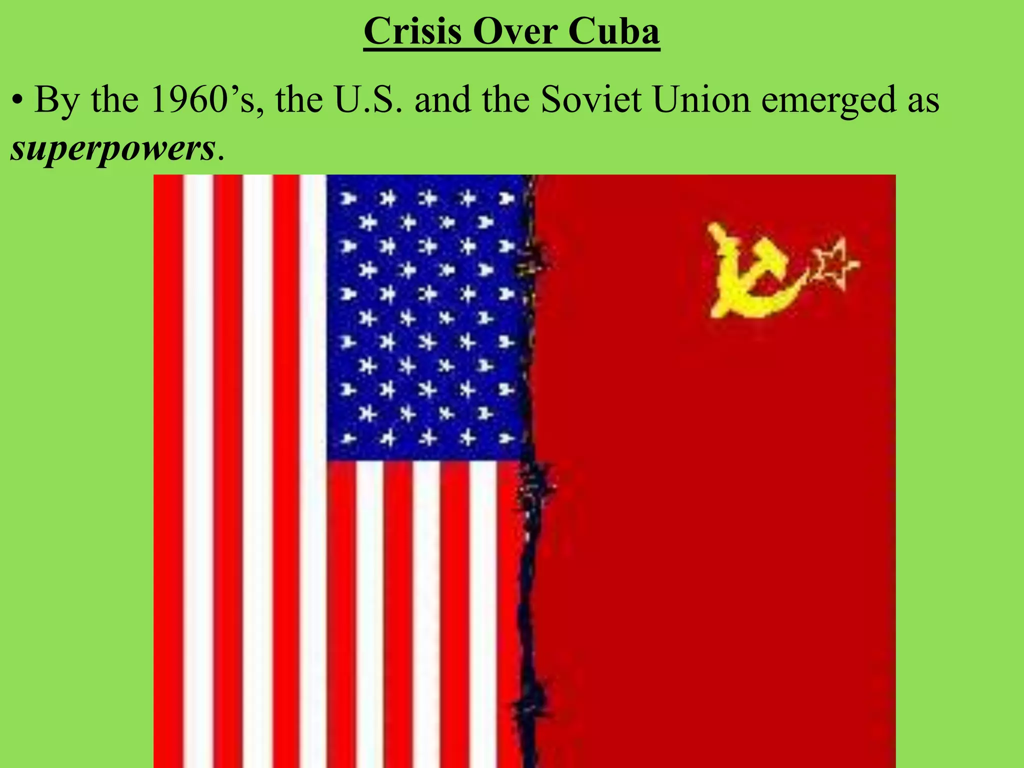 • By the 1960’s, the U.S. and the Soviet Union emerged as
superpowers.
Crisis Over Cuba
 
