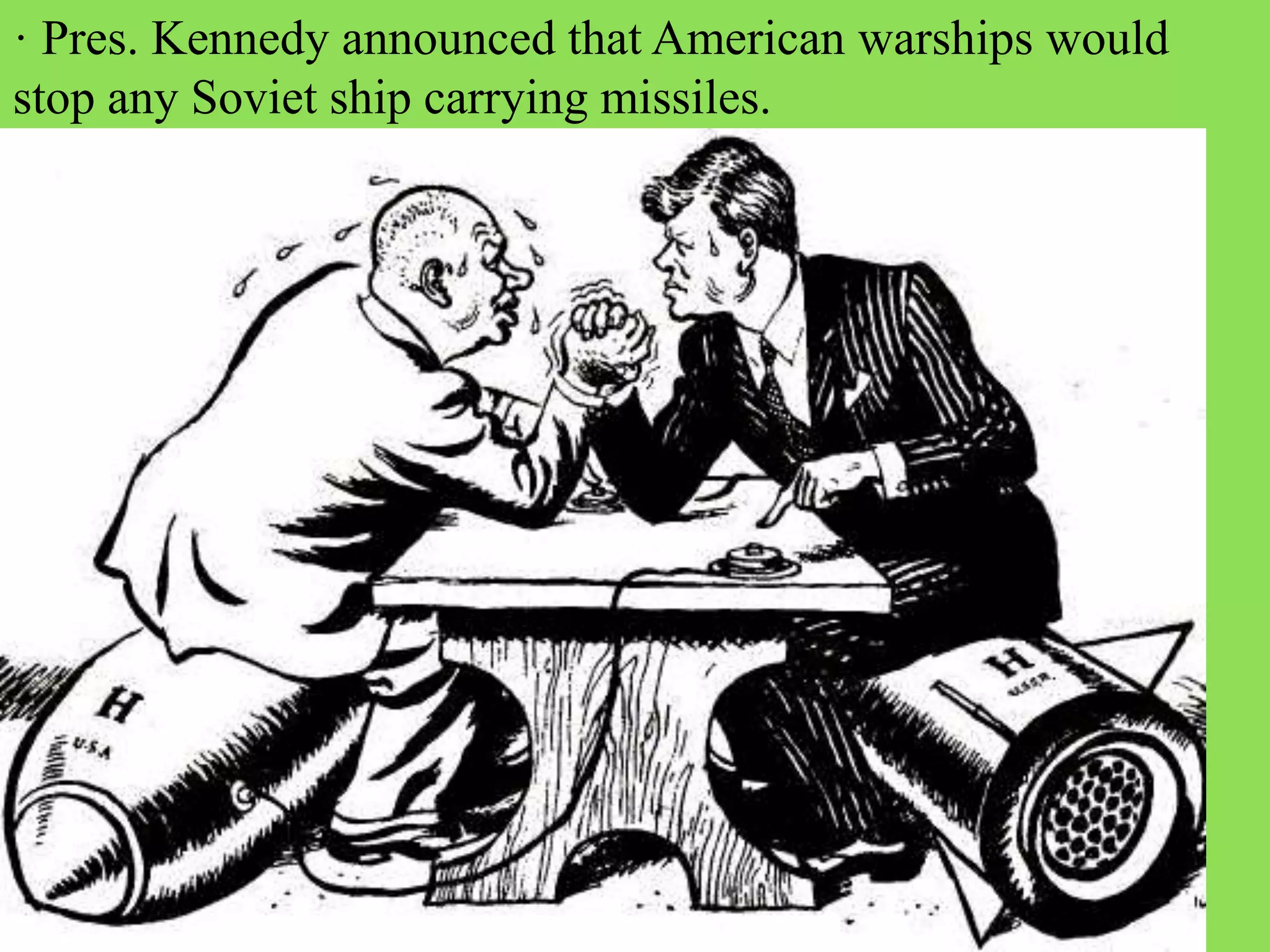 · Pres. Kennedy announced that American warships would
stop any Soviet ship carrying missiles.
 