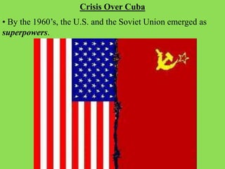 • By the 1960’s, the U.S. and the Soviet Union emerged as
superpowers.
Crisis Over Cuba
 