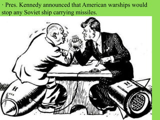 · Pres. Kennedy announced that American warships would
stop any Soviet ship carrying missiles.
 