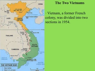 The Two Vietnams
· Vietnam, a former French
colony, was divided into two
sections in 1954.
 