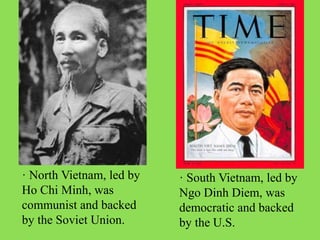 · South Vietnam, led by
Ngo Dinh Diem, was
democratic and backed
by the U.S.
· North Vietnam, led by
Ho Chi Minh, was
communist and backed
by the Soviet Union.
 