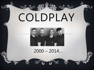 COLDPLAY 
2000 – 2014… 
 