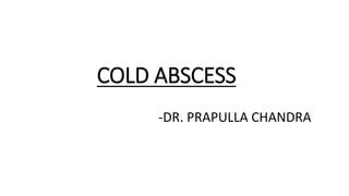 COLD ABSCESS
-DR. PRAPULLA CHANDRA
 