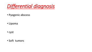 Differential diagnosis
• Pyogenic abscess
• Lipoma
• cyst
• Soft tumors
 