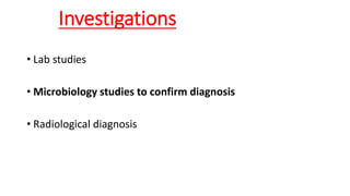 Investigations
• Lab studies
• Microbiology studies to confirm diagnosis
• Radiological diagnosis
 