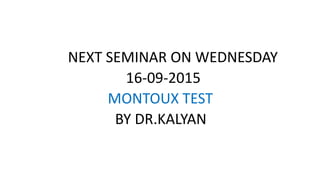 NEXT SEMINAR ON WEDNESDAY
16-09-2015
MONTOUX TEST
BY DR.KALYAN
 