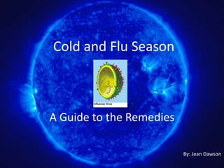 Cold and Flu Season



A Guide to the Remedies

                          By: Jean Dawson
 