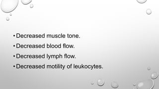 •Decreased muscle tone.
•Decreased blood flow.
•Decreased lymph flow.
•Decreased motility of leukocytes.
 