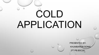 COLD
APPLICATION
PRESENTED BY-
KHUMBARON SONIA
2ND PB.BSC(N)
 