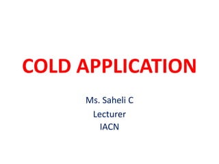 COLD APPLICATION
Ms. Saheli C
Lecturer
IACN
 