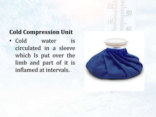Cold Compression Unit
• Cold water is
circulated in a sleeve
which Is put over the
limb and part of it is
inflamed at intervals.
 