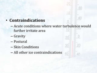 • Contraindications
– Acute conditions where water turbulence would
further irritate area
– Gravity
– Postural
– Skin Conditions
– All other ice contraindications
 