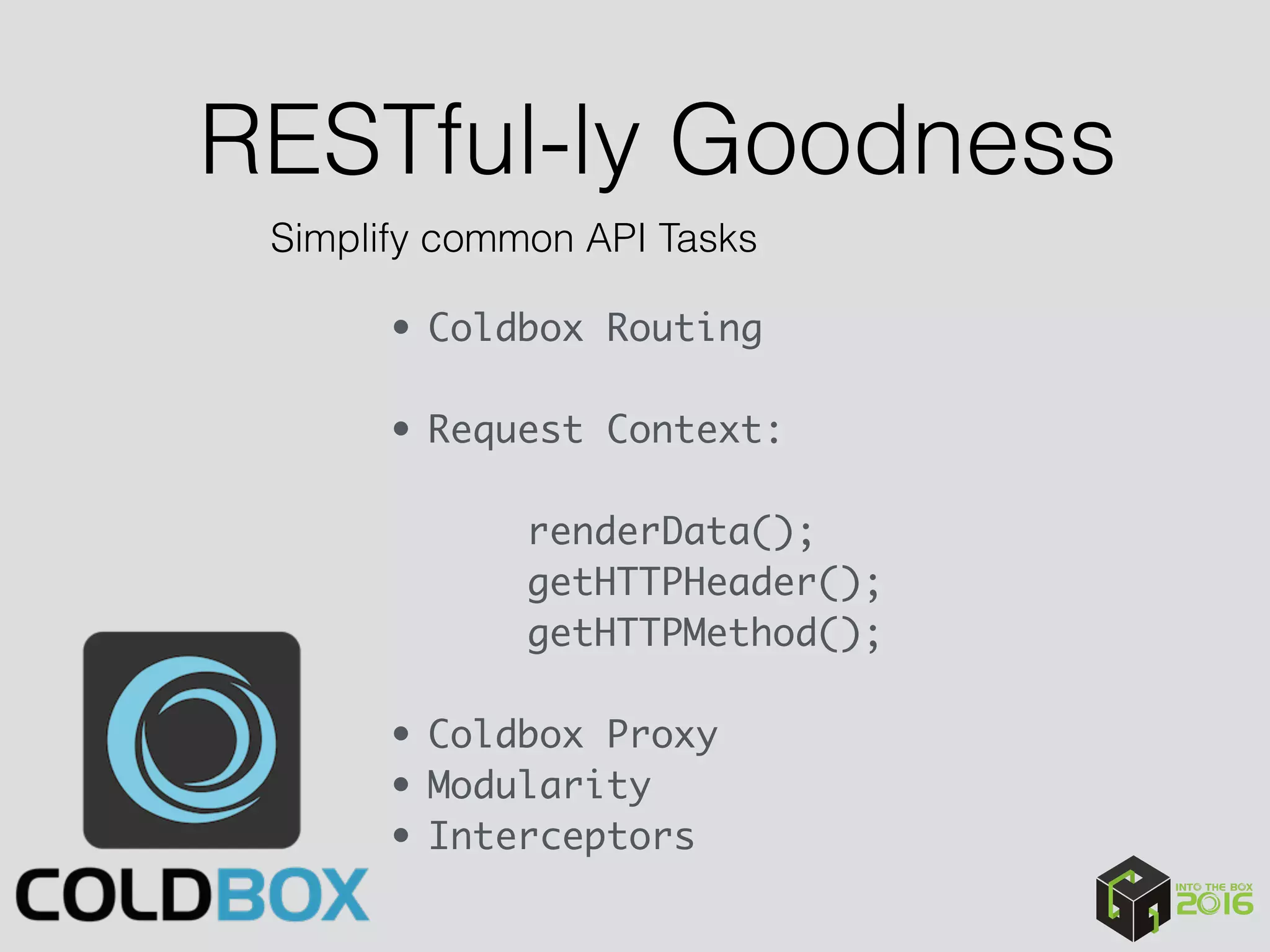 RESTful-ly Goodness
Simplify common API Tasks
• Coldbox Routing 
• Request Context:
 
renderData();
getHTTPHeader();
getHTTPMethod();
• Coldbox Proxy
• Modularity
• Interceptors
 
