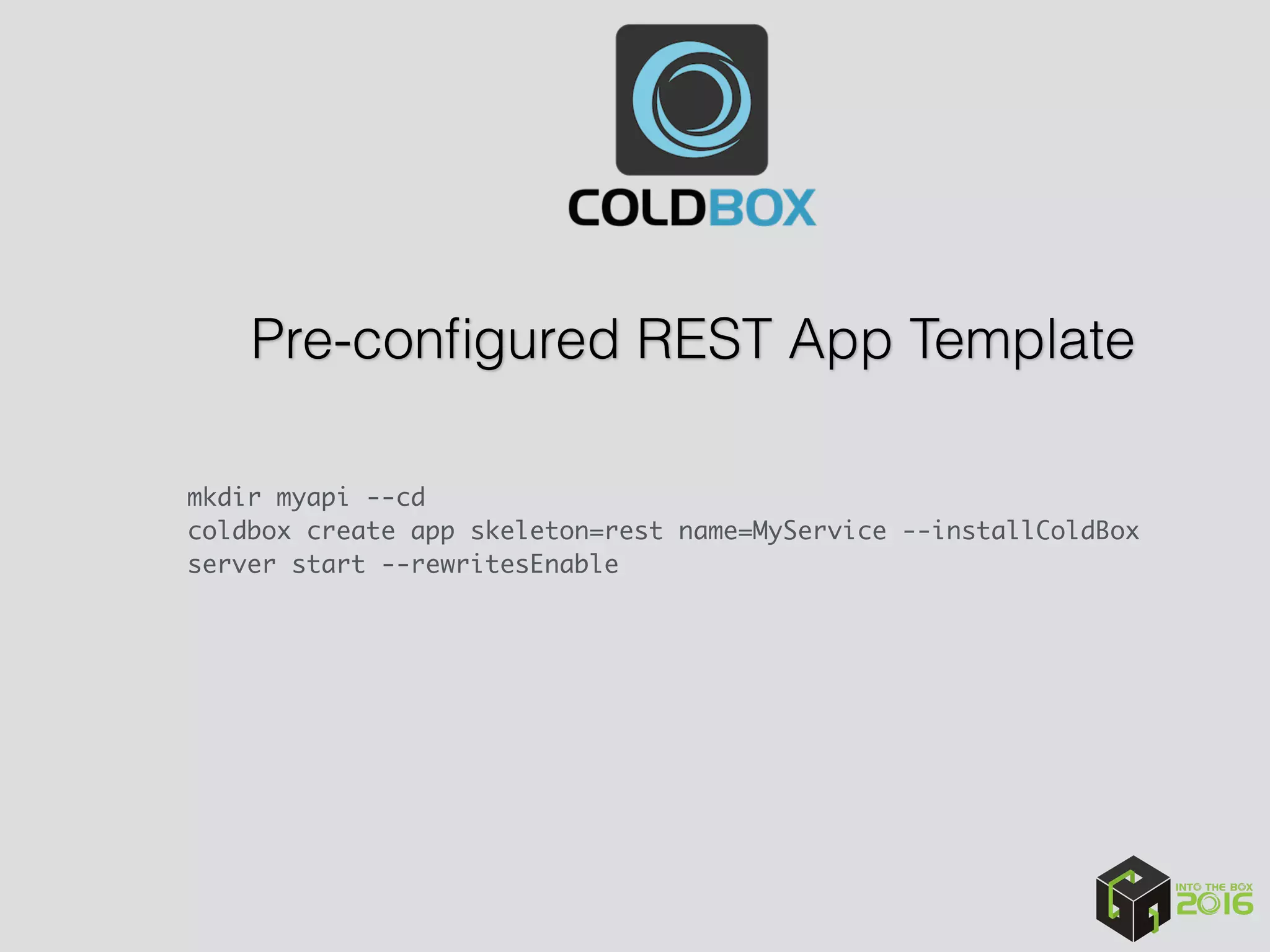 Pre-conﬁgured REST App Template
mkdir myapi --cd
coldbox create app skeleton=rest name=MyService --installColdBox 
server start --rewritesEnable
 